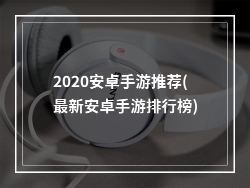 2020安卓手游推荐(最新安卓手游排行榜)