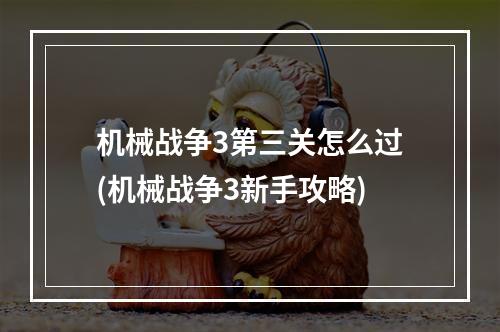 机械战争3第三关怎么过(机械战争3新手攻略)