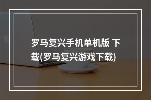 罗马复兴手机单机版 下载(罗马复兴游戏下载)