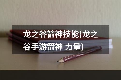 龙之谷箭神技能(龙之谷手游箭神 力量)