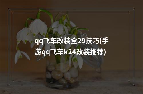 qq飞车改装全29技巧(手游qq飞车k24改装推荐)