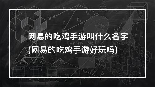 网易的吃鸡手游叫什么名字(网易的吃鸡手游好玩吗)