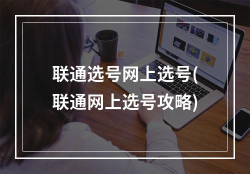 联通选号网上选号(联通网上选号攻略)