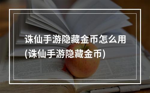 诛仙手游隐藏金币怎么用(诛仙手游隐藏金币)