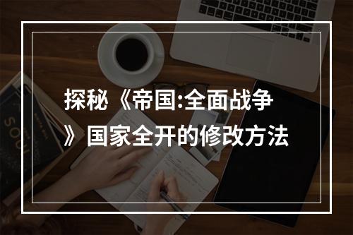 探秘《帝国:全面战争》国家全开的修改方法