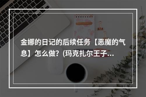 金娜的日记的后续任务【恶魔的气息】怎么做？(玛克扎尔王子)