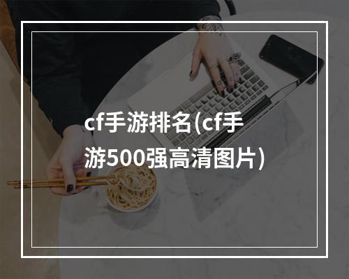 cf手游排名(cf手游500强高清图片)