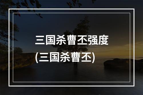 三国杀曹丕强度(三国杀曹丕)