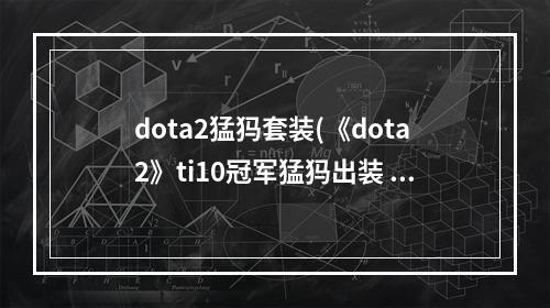 dota2猛犸套装(《dota2》ti10冠军猛犸出装 冠军猛犸装备详情 机游 )