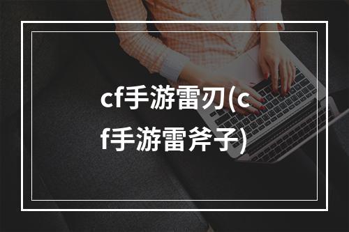 cf手游雷刃(cf手游雷斧子)