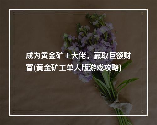 成为黄金矿工大佬，赢取巨额财富(黄金矿工单人版游戏攻略)