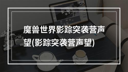 魔兽世界影踪突袭营声望(影踪突袭营声望)