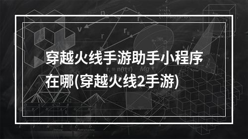 穿越火线手游助手小程序在哪(穿越火线2手游)