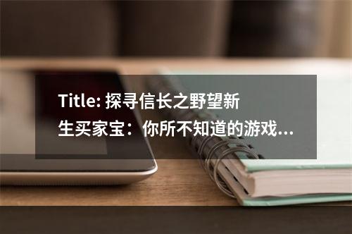 Title: 探寻信长之野望新生买家宝：你所不知道的游戏福利