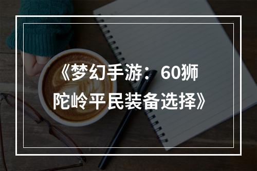 《梦幻手游：60狮陀岭平民装备选择》