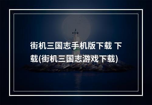 街机三国志手机版下载 下载(街机三国志游戏下载)