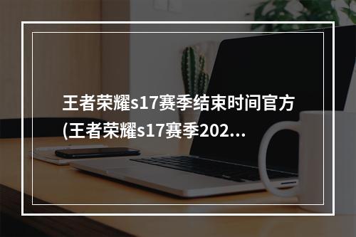 王者荣耀s17赛季结束时间官方(王者荣耀s17赛季2020年1月几号结束2020年s17赛季结束)