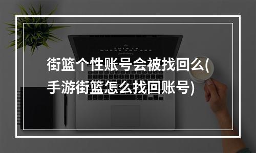 街篮个性账号会被找回么(手游街篮怎么找回账号)