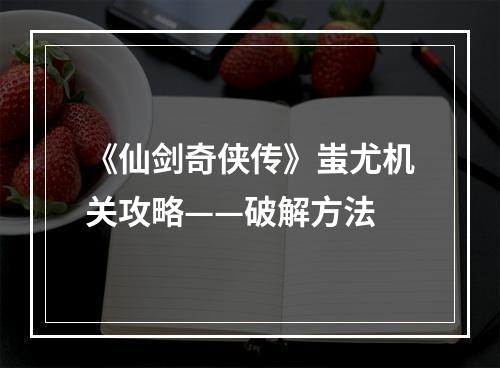 《仙剑奇侠传》蚩尤机关攻略——破解方法