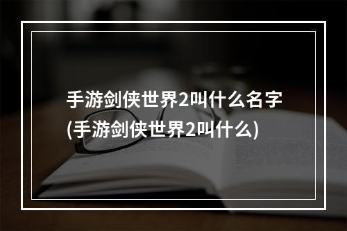 手游剑侠世界2叫什么名字(手游剑侠世界2叫什么)