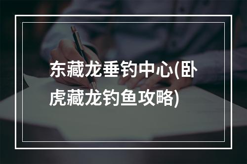 东藏龙垂钓中心(卧虎藏龙钓鱼攻略)