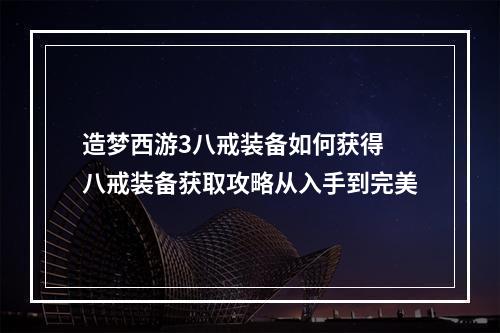 造梦西游3八戒装备如何获得 八戒装备获取攻略从入手到完美