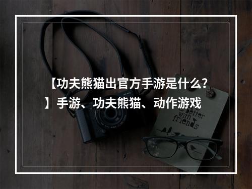 【功夫熊猫出官方手游是什么？】手游、功夫熊猫、动作游戏