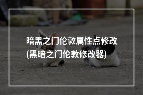 暗黑之门伦敦属性点修改(黑暗之门伦敦修改器)