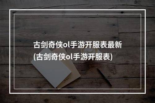 古剑奇侠ol手游开服表最新(古剑奇侠ol手游开服表)