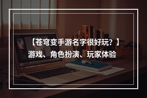 【苍穹变手游名字很好玩？】游戏、角色扮演、玩家体验