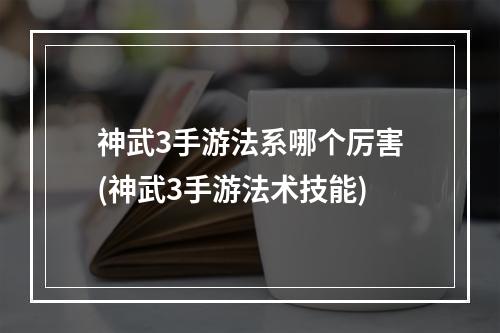 神武3手游法系哪个厉害(神武3手游法术技能)