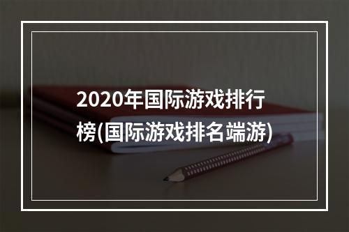 2020年国际游戏排行榜(国际游戏排名端游)