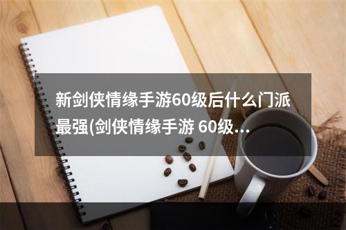 新剑侠情缘手游60级后什么门派最强(剑侠情缘手游 60级后)