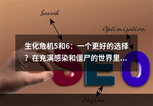 生化危机5和6：一个更好的选择？在充满感染和僵尸的世界里生存并不是一件容易的事情。不幸的是，这正是《生化危机》系列游戏所描绘的情况。如果你在尝试选择在5或6这两