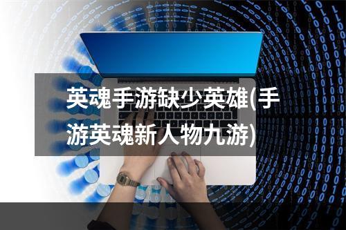 英魂手游缺少英雄(手游英魂新人物九游)