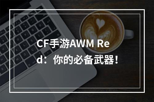 CF手游AWM Red：你的必备武器！