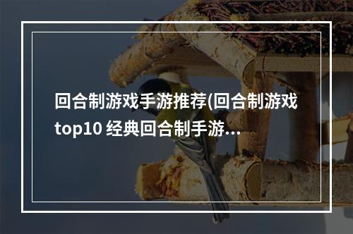 回合制游戏手游推荐(回合制游戏top10 经典回合制手游排行榜2022 )