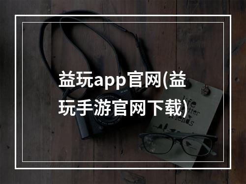 益玩app官网(益玩手游官网下载)