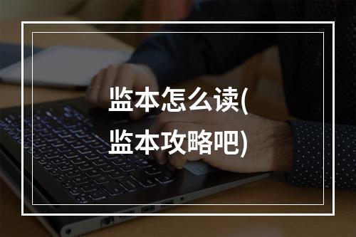 监本怎么读(监本攻略吧)