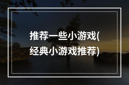 推荐一些小游戏(经典小游戏推荐)