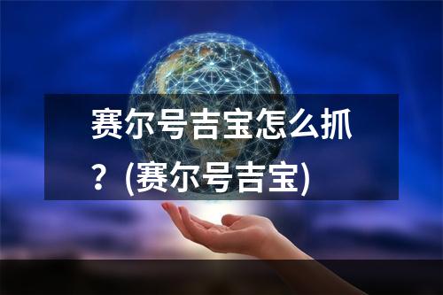 赛尔号吉宝怎么抓？(赛尔号吉宝)