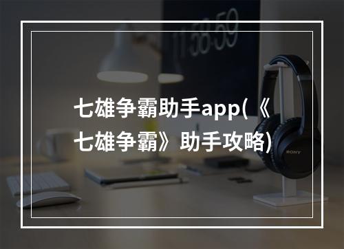 七雄争霸助手app(《七雄争霸》助手攻略)