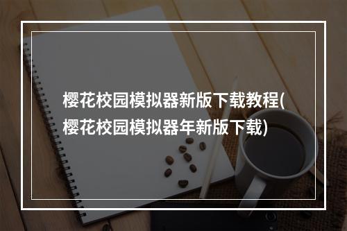 樱花校园模拟器新版下载教程(樱花校园模拟器年新版下载)