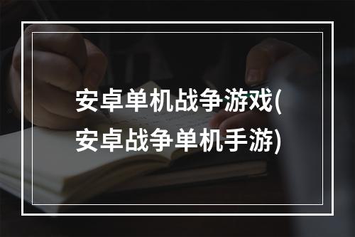 安卓单机战争游戏(安卓战争单机手游)