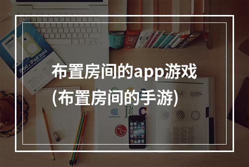 布置房间的app游戏(布置房间的手游)