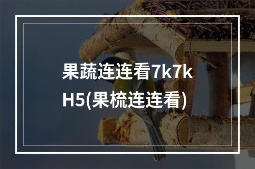 果蔬连连看7k7kH5(果梳连连看)