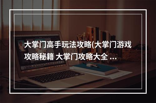 大掌门高手玩法攻略(大掌门游戏攻略秘籍 大掌门攻略大全 高分技巧 机游 )