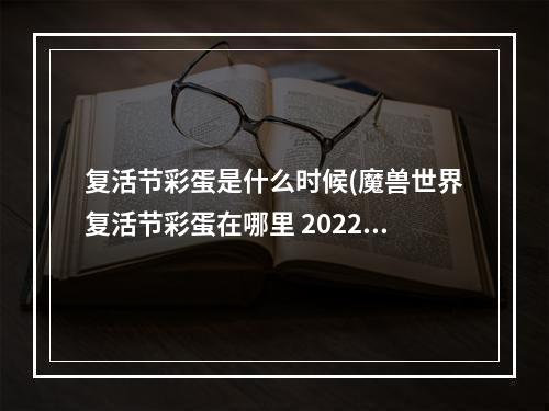 复活节彩蛋是什么时候(魔兽世界复活节彩蛋在哪里 2022复活节彩蛋刷新位置)