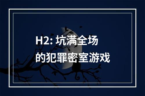 H2: 坑满全场的犯罪密室游戏