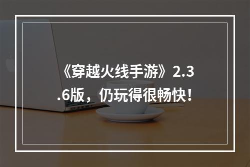 《穿越火线手游》2.3.6版，仍玩得很畅快！